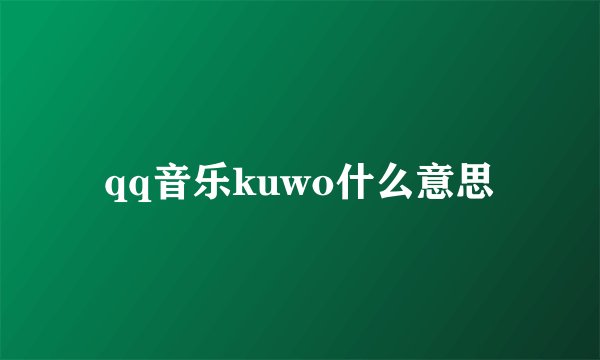 qq音乐kuwo什么意思