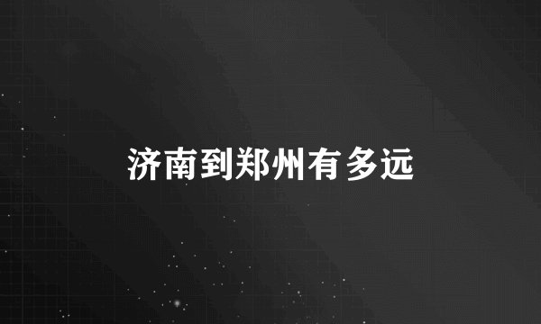 济南到郑州有多远