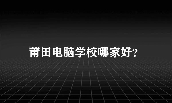 莆田电脑学校哪家好？