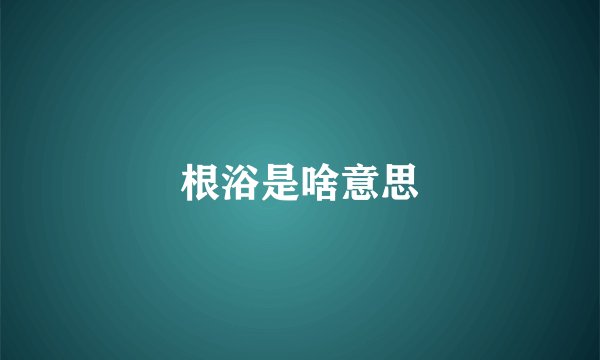 根浴是啥意思