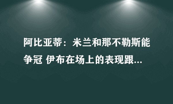 阿比亚蒂：米兰和那不勒斯能争冠 伊布在场上的表现跟十年前一样