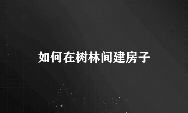 如何在树林间建房子