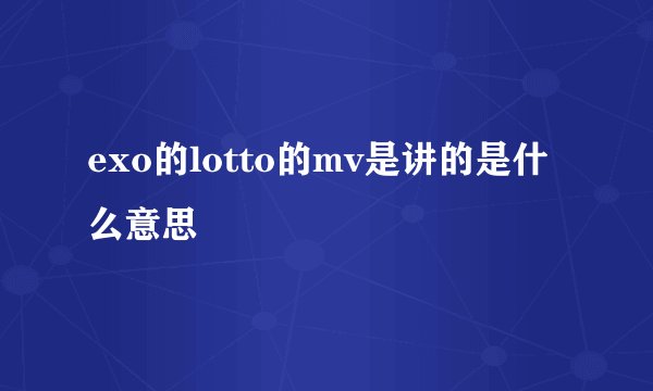 exo的lotto的mv是讲的是什么意思