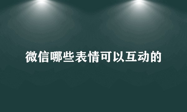 微信哪些表情可以互动的