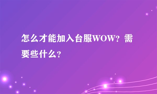 怎么才能加入台服WOW？需要些什么？