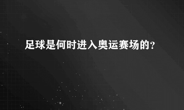足球是何时进入奥运赛场的？
