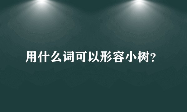 用什么词可以形容小树？