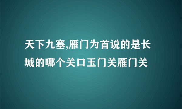 天下九塞,雁门为首说的是长城的哪个关口玉门关雁门关