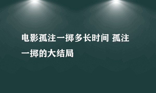 电影孤注一掷多长时间 孤注一掷的大结局