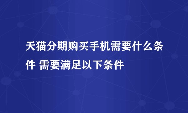 天猫分期购买手机需要什么条件 需要满足以下条件
