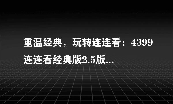 重温经典，玩转连连看：4399连连看经典版2.5版全新攻略