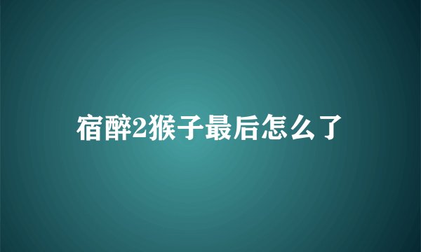 宿醉2猴子最后怎么了
