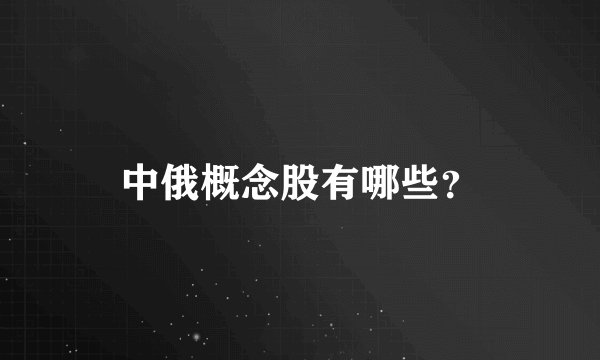 中俄概念股有哪些？