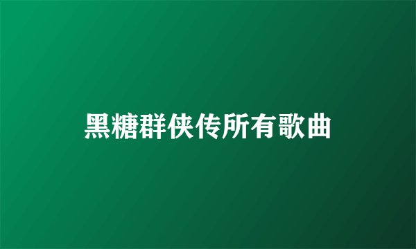 黑糖群侠传所有歌曲