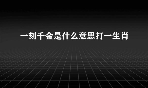 一刻千金是什么意思打一生肖