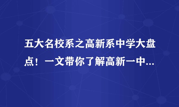 五大名校系之高新系中学大盘点！一文带你了解高新一中初中部校区有哪些？