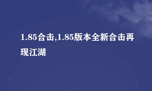 1.85合击,1.85版本全新合击再现江湖