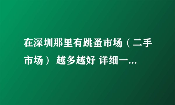 在深圳那里有跳蚤市场（二手市场） 越多越好 详细一点的话采纳追加分