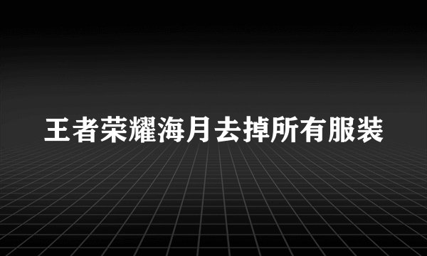 王者荣耀海月去掉所有服装