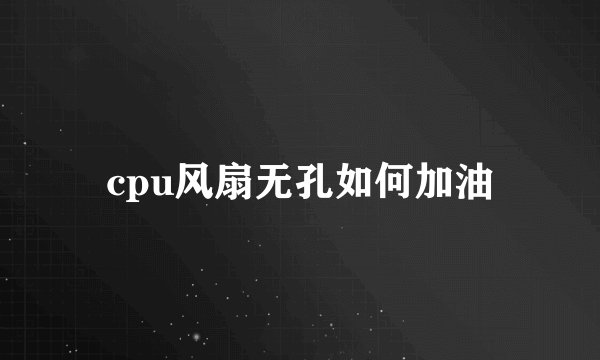 cpu风扇无孔如何加油