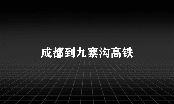 成都到九寨沟高铁