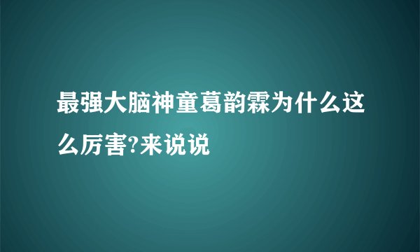 最强大脑神童葛韵霖为什么这么厉害?来说说