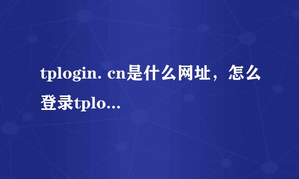 tplogin. cn是什么网址,怎么登录tplogin. cn