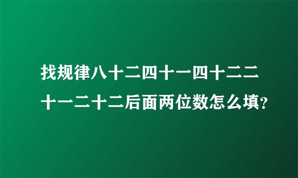 找规律八十二四十一四十二二十一二十二后面两位数怎么填？