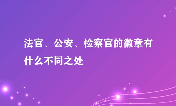 法官、公安、检察官的徽章有什么不同之处