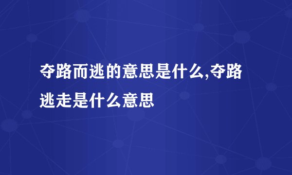 夺路而逃的意思是什么,夺路逃走是什么意思