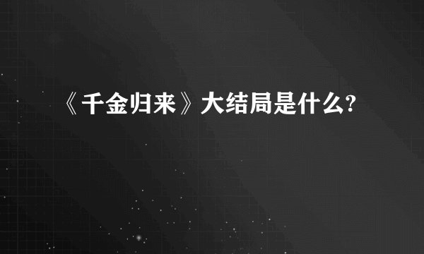《千金归来》大结局是什么?