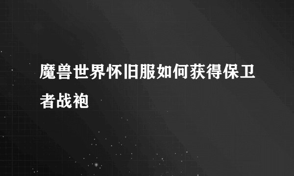 魔兽世界怀旧服如何获得保卫者战袍