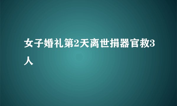 女子婚礼第2天离世捐器官救3人