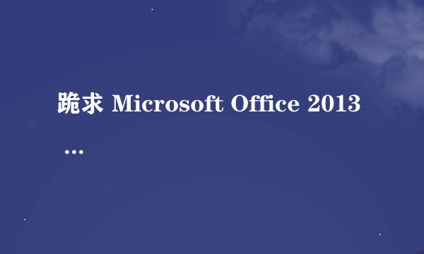 跪求 Microsoft Office 2013 Professional Plus的激活码
