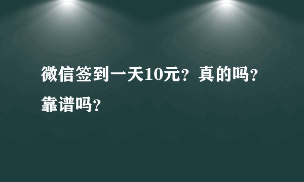 微信签到一天10元？真的吗？靠谱吗？