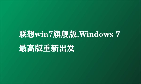 联想win7旗舰版,Windows 7最高版重新出发