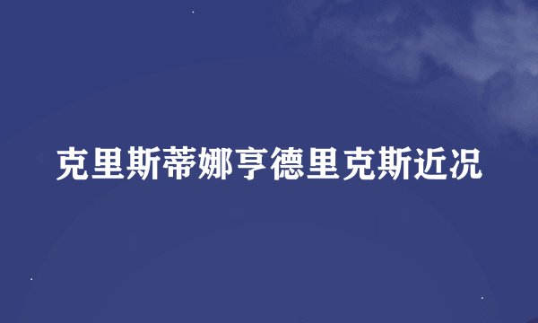 克里斯蒂娜亨德里克斯近况