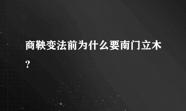 商鞅变法前为什么要南门立木？