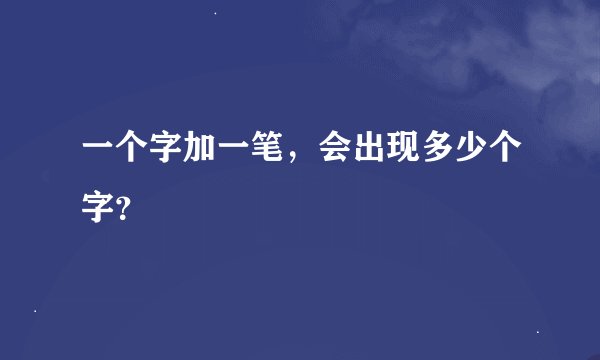 一个字加一笔，会出现多少个字？