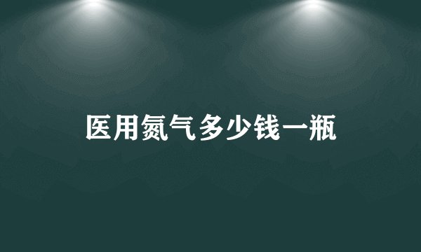 医用氮气多少钱一瓶