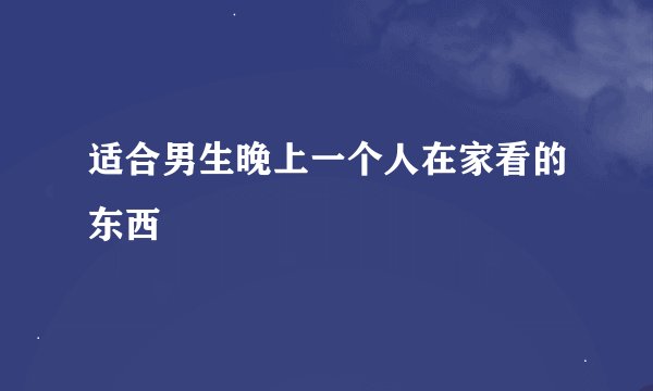 适合男生晚上一个人在家看的东西