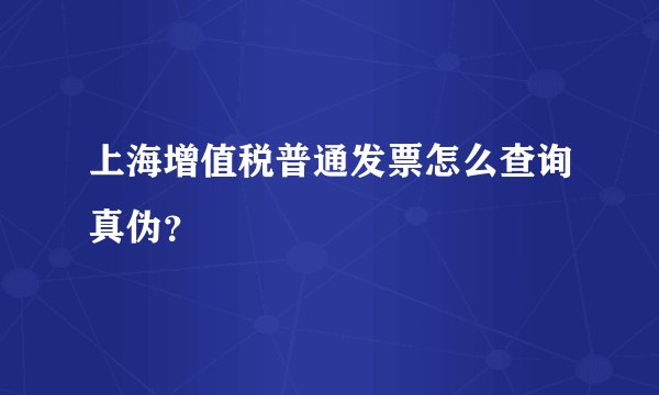 上海增值税普通发票怎么查询真伪？