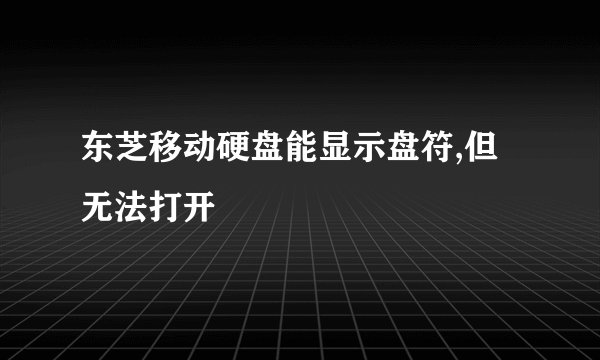 东芝移动硬盘能显示盘符,但无法打开
