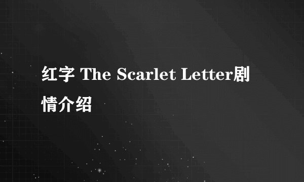 红字 The Scarlet Letter剧情介绍