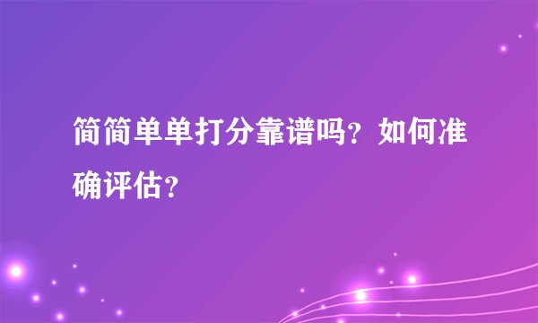 简简单单打分靠谱吗？如何准确评估？