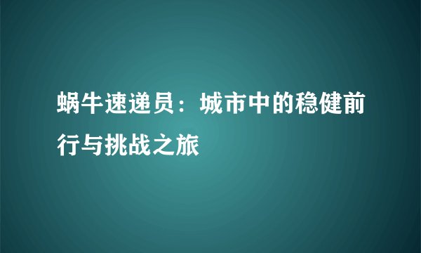 蜗牛速递员:城市中的稳健前行与挑战之旅