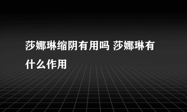 莎娜琳缩阴有用吗 莎娜琳有什么作用