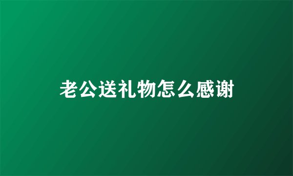 老公送礼物怎么感谢