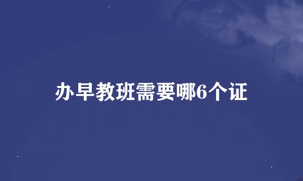 办早教班需要哪6个证