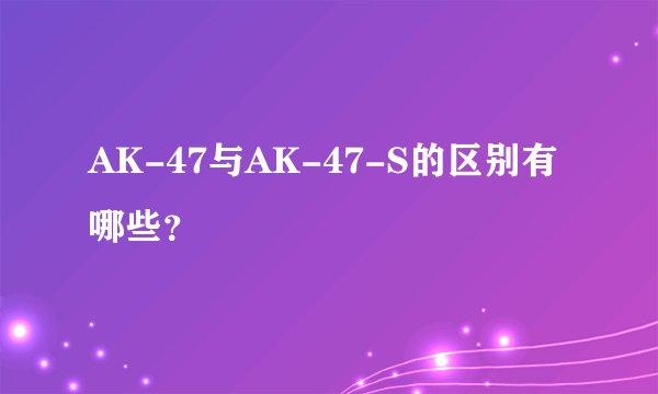 AK-47与AK-47-S的区别有哪些？
